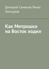 Книга Как Митрошка на Восток ходил автора Дмитрий Семенов