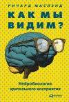 Книга Как мы видим? Нейробиология зрительного восприятия автора Ричард Маслэнд