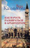 Книга Как начать разбираться в архитектуре автора Вера Калмыкова