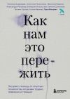 Книга Как нам это пережить. Экспресс-помощь от опытных психологов, когда вам трудно, тревожно и страшно автора Александра Малахова