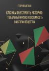 Книга Как нам обустроить историю: глобальный кризис и системность в истории общества автора Георгий Цветков