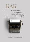 Книга Как написать и издать свою первую книгу? автора Альберт Мухаметшин