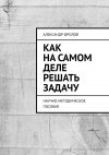 Книга Как на самом деле решать задачу. Научно-методическое пособие автора Александр Фролов