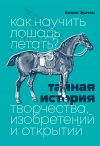 Книга Как научить лошадь летать? Тайная история творчества, изобретений и открытий автора Кевин Эштон