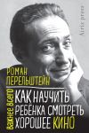 Книга Как научить ребёнка смотреть хорошее кино автора Роман Перельштейн