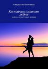Книга Как найти и сохранить любовь. Лайфхаки счастливых женщин автора Анастасия Финченко