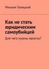 Книга Как не стать юридическим самоубийцей. Для чего нужны юристы? автора Михаил Галицкий