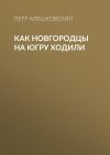 Книга Как новгородцы на Югру ходили автора Петр Алешковский