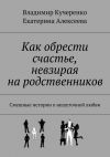 Книга Как обрести счастье, невзирая на родственников автора Владимир Кучеренко