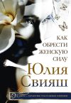 Книга Как обрести Женскую Силу автора Юлия Свияш