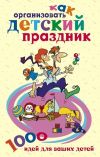 Книга Как организовать детский праздник. 1000 идей для ваших детей автора Катерина Берсеньева
