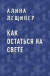 Книга Как остаться на свете автора Алина Лещинер