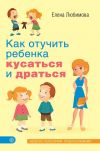 Книга Как отучить ребенка кусаться и драться автора Елена Любимова