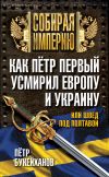 Книга Как Пётр Первый усмирил Европу и Украину, или Швед под Полтавой автора Петр Букейханов