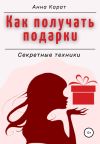 Книга Как получать подарки. Секретные техники автора Анна Карат