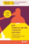 Книга Как помочь детям учиться хорошо. Главные секреты успеваемости, которым не учат в школе автора Джон Холт