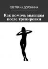 Книга Как помочь мышцам после тренировки автора Светлана Доронина