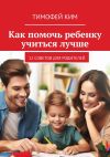 Книга Как помочь ребенку учиться лучше. 12 советов для родителей автора Тимофей Ким