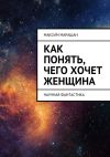 Книга Как понять, чего хочет женщина автора Максим Марашан