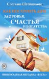 Книга Как построить дом здоровья, счастья и богатства. Универсальная методика «ВЕСТА» автора Светлана Штейникова