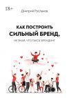 Книга Как построить сильный бренд, не зная, что такое брендинг автора Дмитрий Русланов