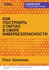 Книга Как построить стартап в сфере кибербезопасности. Полное практическое руководство. Росс Халелюк. Саммари автора М. Иванов