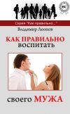 Книга Как правильно воспитать своего мужа автора Владимир Леонов