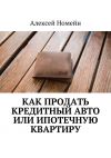 Книга Как продать кредитный авто или ипотечную квартиру автора Алексей Номейн