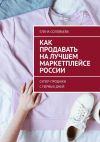 Книга Как продавать на лучшем маркетплейсе России. Супер-продажи с первых дней автора Елена Соловьева