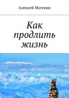 Книга Как продлить жизнь автора Алексей Мичман