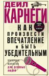 Книга Как произвести впечатление и быть убедительным. Ораторское искусство для деловых людей автора Дейл Карнеги