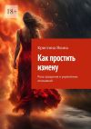 Книга Как простить измену. Роль прощения в укреплении отношений автора Кристина Яхина