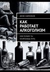 Книга Как работает алкоголизм. Или почему ты не бросаешь пить автора Денис Кавченков