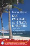 Книга Как работать по 4 часа в неделю и при этом не торчать в офисе «от звонка до звонка», жить где угодно и богатеть автора Тимоти Феррис