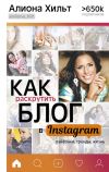 Книга Как раскрутить блог в Instagram: лайфхаки, тренды, жизнь автора Алиона Хильт