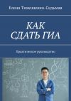 Книга Как сдать ГИА. Практическое руководство автора Елена Тимошенко-Седьмая