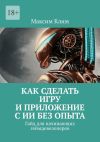 Книга Как сделать игру и приложение с ИИ без опыта. Гайд для начинающих геймдевелоперов автора Максим Клим