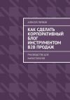 Книга Как сделать корпоративный блог инструментом B2B продаж. Руководство для маркетологов автора Алексей Лейбов