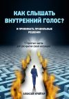 Книга Как слышать внутренний голос? И принимать правильные решения. 12 простых шагов для раскрытия своей интуиции автора Алексей Кройтор