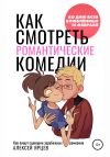 Книга Как смотреть романтические комедии. Ко Дню Всех Влюблённых 14 февраля. Как пишут сценарии зарубежных ромкомов автора Алексей Ярцев