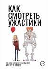 Книга Как смотреть ужастики. Как пишут сценарии фильмов ужасов автора Алексей Ярцев