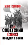 Книга Как Советский Союз победил в войне автора Марк Солонин
