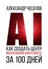 Книга Как создать Центр искусственного интеллекта за 100 дней автора Александр Чесалов
