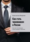 Книга Как стать чиновником в России. Как стать госслужащим. Начало карьеры и обучение автора Константин Бердман