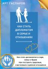 Книга Как стать дипломатом в семье и отношениях автора Арт Гаспаров