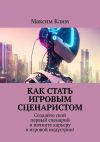 Книга Как стать игровым сценаристом. Создайте свой первый сценарий и начните карьеру в игровой индустрии! автора Максим Клим