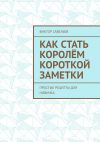 Книга Как стать королём короткой заметки. Простые рецепты для новичка автора Виктор Савельев