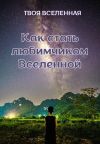 Книга Как стать любимчиком Вселенной автора Твоя Вселенная