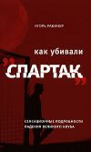 Книга Как убивали «Спартак»: сенсационные подробности падения великого клуба автора Игорь Рабинер