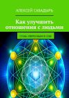 Книга Как улучшить отношения с людьми. Стань уверенным в себе автора Алексей Сабадырь